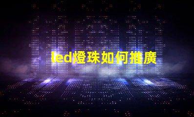 led燈珠如何推廣