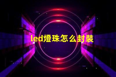 led燈珠怎么封裝