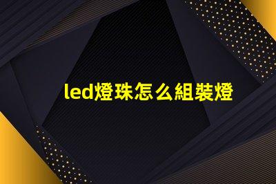 led燈珠怎么組裝燈