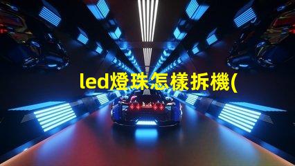 led燈珠怎樣拆機(jī)