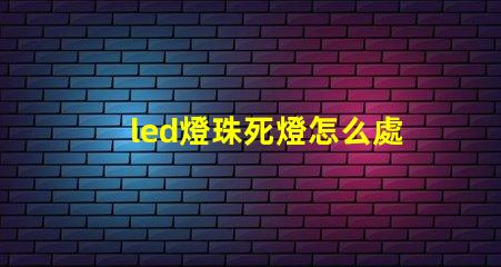 led燈珠死燈怎么處理