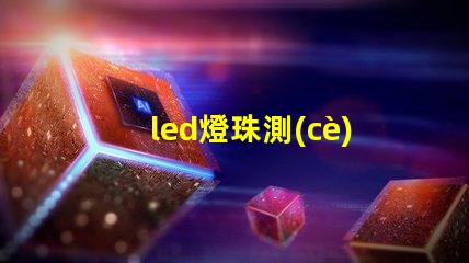 led燈珠測(cè)試質(zhì)量
