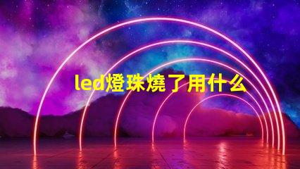 led燈珠燒了用什么替代