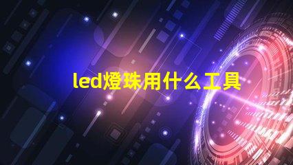 led燈珠用什么工具更換