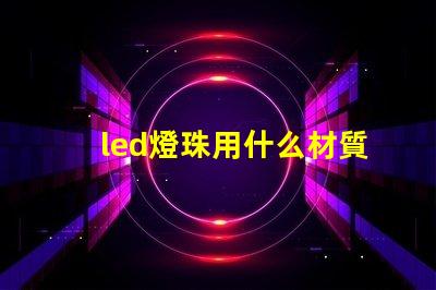 led燈珠用什么材質(zhì)做的