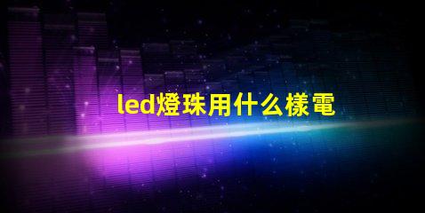led燈珠用什么樣電池