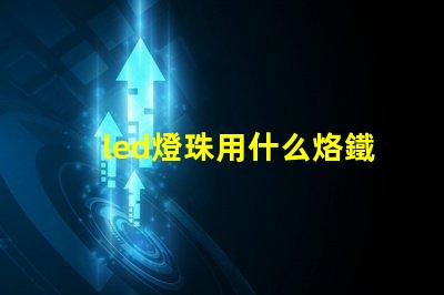 led燈珠用什么烙鐵好