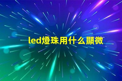 led燈珠用什么顯微鏡