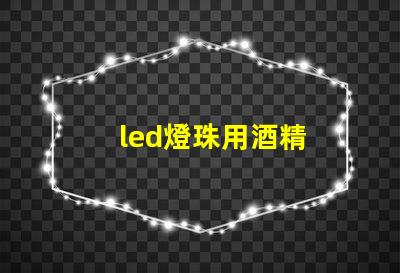 led燈珠用酒精