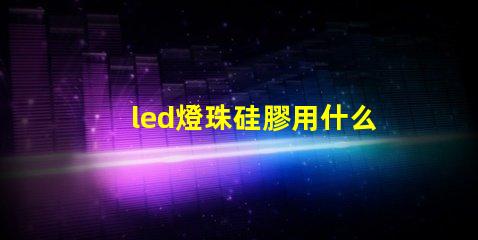 led燈珠硅膠用什么溶解
