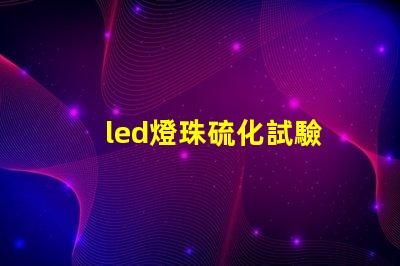 led燈珠硫化試驗