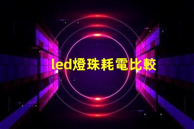 led燈珠耗電比較