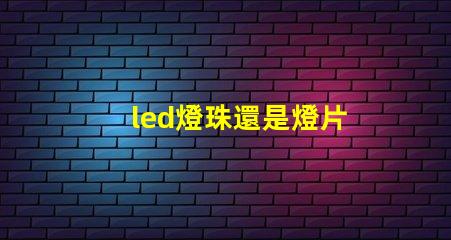 led燈珠還是燈片