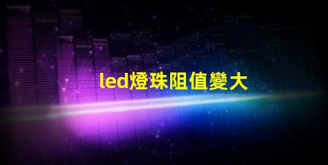 led燈珠阻值變大