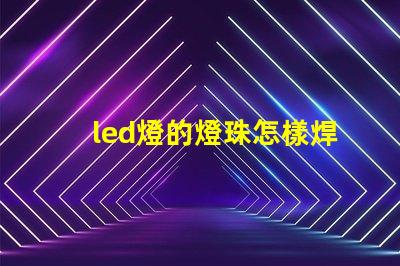 led燈的燈珠怎樣焊接