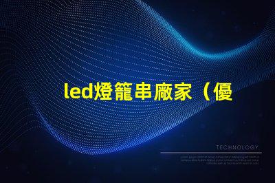 led燈籠串廠家（優(yōu)質(zhì)供應(yīng)商）
