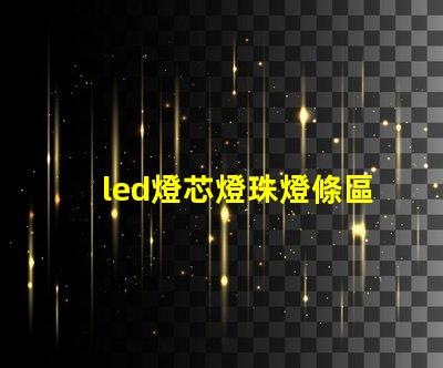 led燈芯燈珠燈條區(qū)分