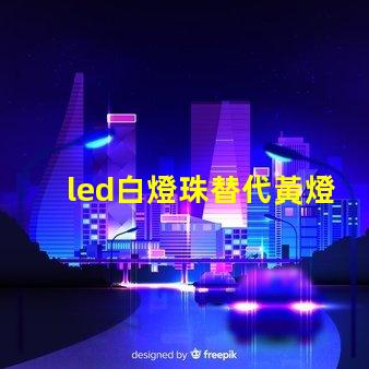 led白燈珠替代黃燈珠