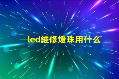 led維修燈珠用什么