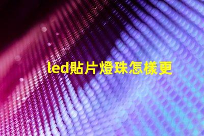 led貼片燈珠怎樣更換