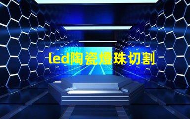 led陶瓷燈珠切割