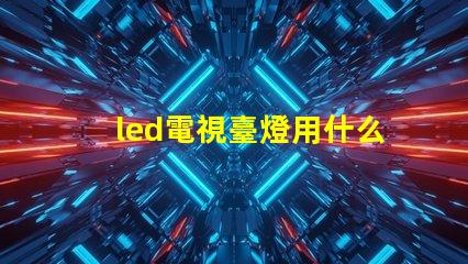 led電視臺燈用什么燈珠