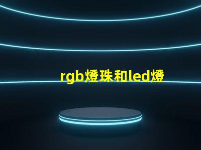 rgb燈珠和led燈珠的區(qū)別