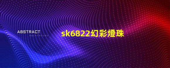 sk6822幻彩燈珠價(jià)格優(yōu)惠,快來搶購