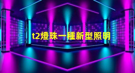 t2燈珠一種新型照明設(shè)備的前景廣闊