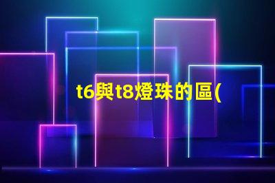 t6與t8燈珠的區(qū)別？