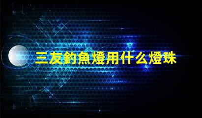 三友釣魚燈用什么燈珠的
