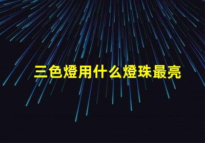 三色燈用什么燈珠最亮明