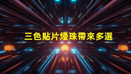 三色貼片燈珠帶來多選擇,提升燈光效果