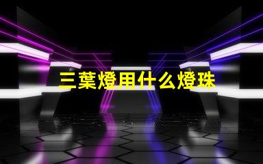 三葉燈用什么燈珠