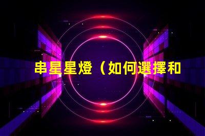 串星星燈（如何選擇和安裝串星星燈）