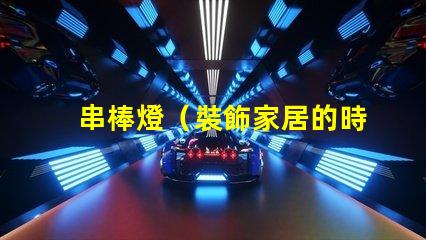 串棒燈（裝飾家居的時尚新選擇）
