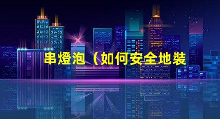 串燈泡（如何安全地裝飾和使用串燈泡）