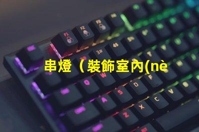 串燈（裝飾室內(nèi)外的必備燈串）