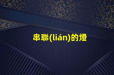 串聯(lián)的燈（如何安裝串聯(lián)的燈）
