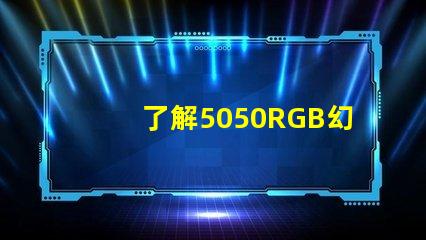 了解5050RGB幻彩燈珠參數(shù),打造炫彩照明效果