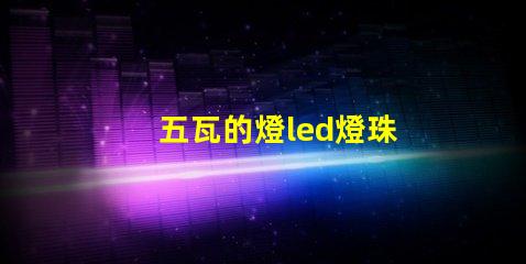 五瓦的燈led燈珠