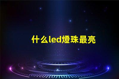 什么led燈珠最亮