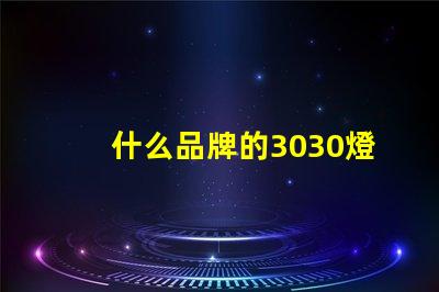 什么品牌的3030燈珠質(zhì)量好呢