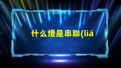 什么燈是串聯(lián)的（燈具中的串聯(lián)燈介紹）