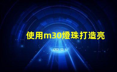 使用m30燈珠打造亮高效的照明系統(tǒng)