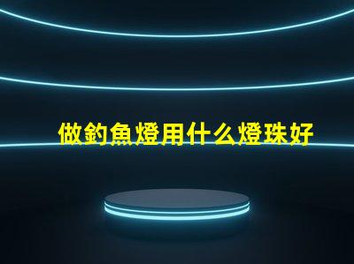 做釣魚燈用什么燈珠好
