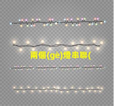 兩個(gè)燈串聯(lián)（如何將兩個(gè)燈串聯(lián)起來）