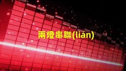 兩燈串聯(lián)(電路連接方式解析)