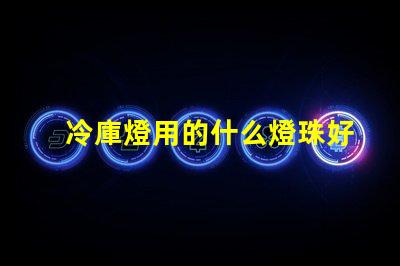 冷庫燈用的什么燈珠好用
