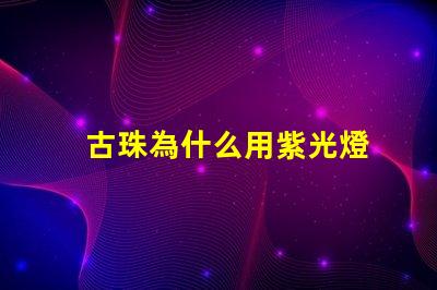 古珠為什么用紫光燈